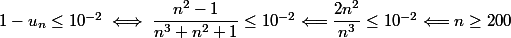 1 - u_n \le 10^{-2} \iff \dfrac {n^2 - 1} {n^3 + n^2 + 1} \le 10^{-2} \Longleftarrow \dfrac {2 n^2}{n^3} \le 10^{-2} \Longleftarrow n \ge 200